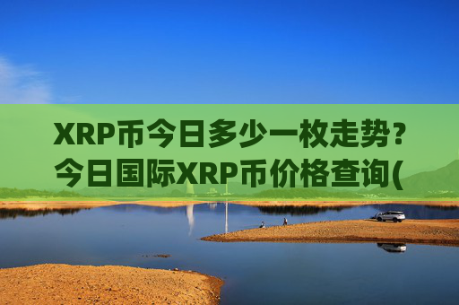 XRP币今日多少一枚走势？今日国际XRP币价格查询(现价17.476元)