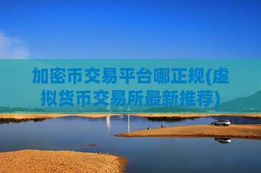 加密币交易平台哪正规(虚拟货币交易所最新推荐)