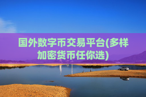国外数字币交易平台(多样加密货币任你选)