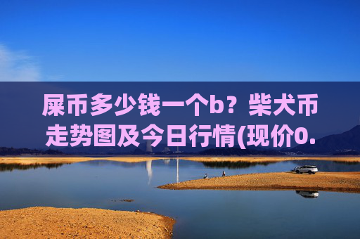 屎币多少钱一个b？柴犬币走势图及今日行情(现价0.00022977元)