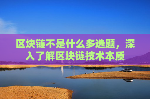 区块链不是什么多选题，深入了解区块链技术本质