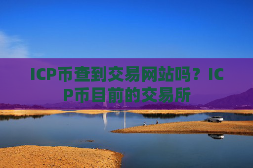 ICP币查到交易网站吗?ICP币目前的交易所