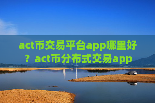act币交易平台app哪里好？act币分布式交易app