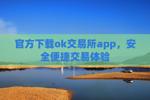 官方下载ok交易所app，安全便捷交易体验