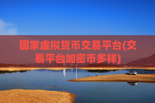 国家虚拟货币交易平台(交易平台加密币多样)