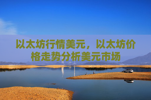 以太坊行情美元，以太坊价格走势分析美元市场