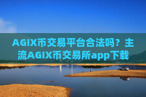 AGIX币交易平台合法吗？主流AGIX币交易所app下载