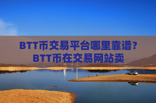 BTT币交易平台哪里靠谱？BTT币在交易网站卖