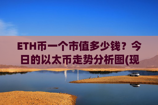 ETH币一个市值多少钱？今日的以太币走势分析图(现价28509.52元)