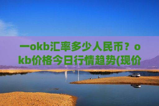 一okb汇率多少人民币？okb价格今日行情趋势(现价328.832元)