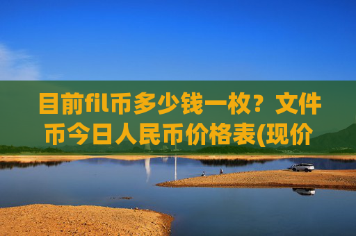 目前fil币多少钱一枚？文件币今日人民币价格表(现价58.3033元)
