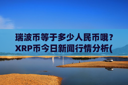 瑞波币等于多少人民币哦？XRP币今日新闻行情分析(现价17.3636元)