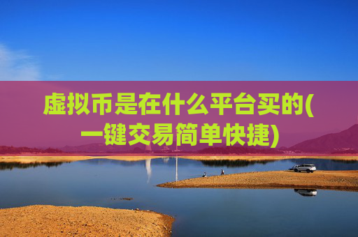 虚拟币是在什么平台买的(一键交易简单快捷)