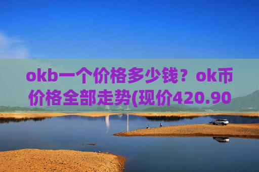 okb一个价格多少钱？ok币价格全部走势(现价420.903元)