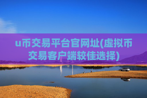 u币交易平台官网址(虚拟币交易客户端较佳选择)