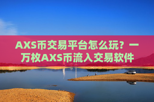 AXS币交易平台怎么玩？一万枚AXS币流入交易软件