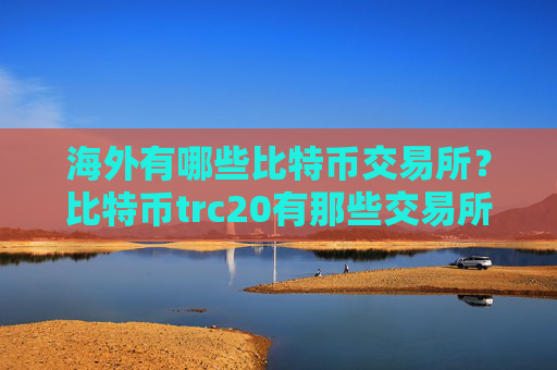 海外有哪些比特币交易所？比特币trc20有那些交易所