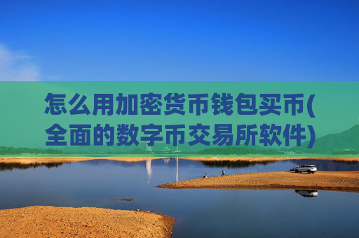 怎么用加密货币钱包买币(全面的数字币交易所软件)