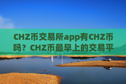 CHZ币交易所app有CHZ币吗？CHZ币最早上的交易平台app