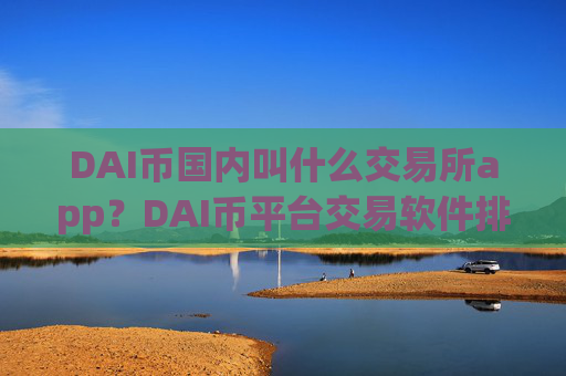 DAI币国内叫什么交易所app？DAI币平台交易软件排名