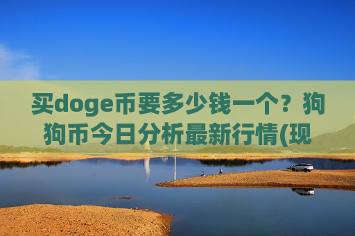 买doge币要多少钱一个?狗狗币今日分析最新行情(现价3.225元)