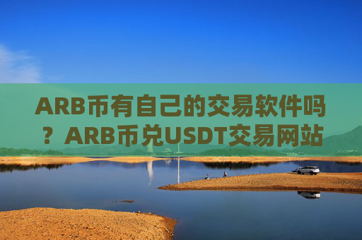 ARB币有自己的交易软件吗？ARB币兑USDT交易网站