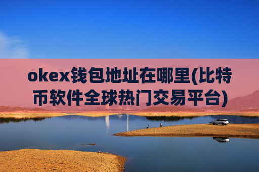 okex钱包地址在哪里(比特币软件全球热门交易平台)