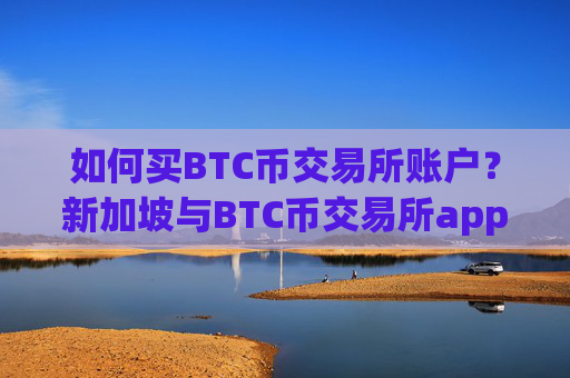 如何买BTC币交易所账户？新加坡与BTC币交易所app