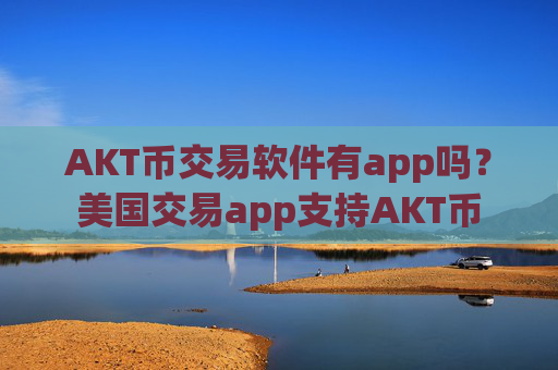 AKT币交易软件有app吗？美国交易app支持AKT币
