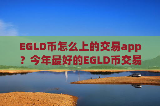 EGLD币怎么上的交易app？今年最好的EGLD币交易软件