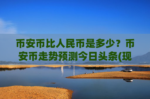 币安币比人民币是多少？币安币走势预测今日头条(现价5328.58元)