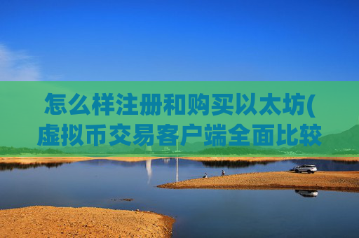 怎么样注册和购买以太坊(虚拟币交易客户端全面比较)