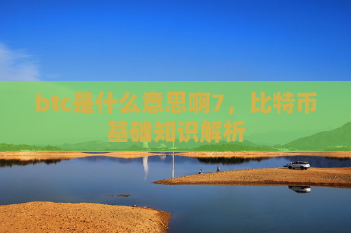 btc是什么意思啊7，比特币基础知识解析