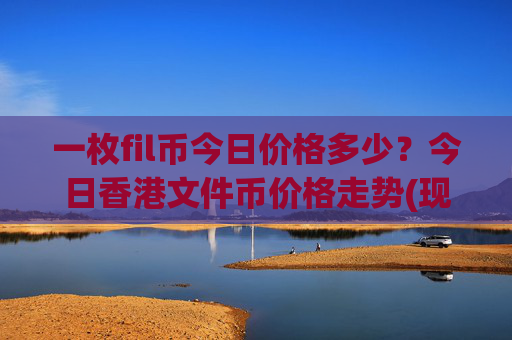 一枚fil币今日价格多少？今日香港文件币价格走势(现价57.5584元)