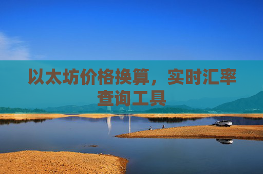 以太坊价格换算，实时汇率查询工具