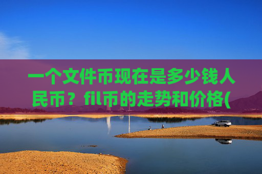 一个文件币现在是多少钱人民币？fil币的走势和价格(现价58.2815元)