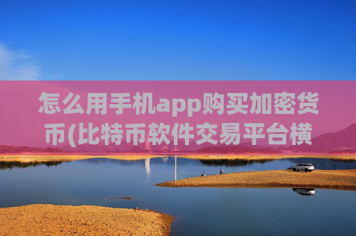 怎么用手机app购买加密货币(比特币软件交易平台横评)
