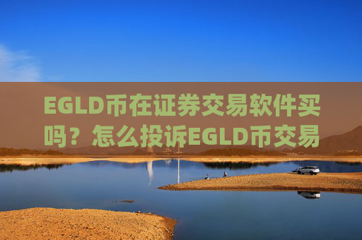 EGLD币在证券交易软件买吗？怎么投诉EGLD币交易所app下载