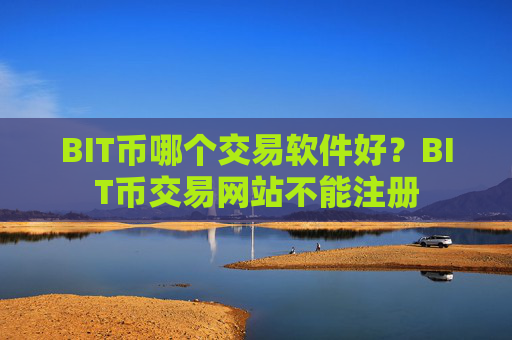 BIT币哪个交易软件好？BIT币交易网站不能注册