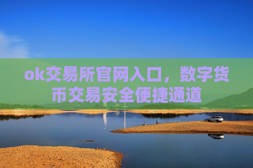 ok交易所官网入口，数字货币交易安全便捷通道