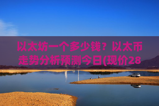 以太坊一个多少钱？以太币走势分析预测今日(现价28561.33元)
