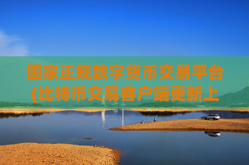 国家正规数字货币交易平台(比特币交易客户端更新上线)