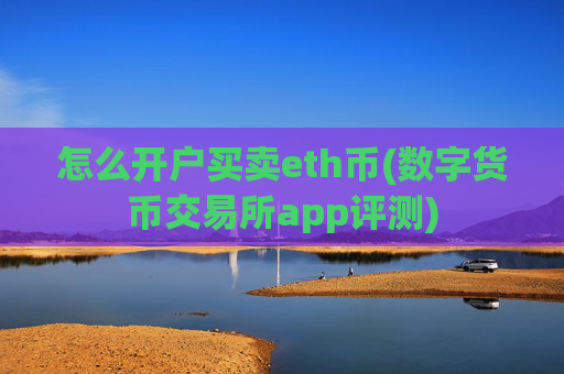 怎么开户买卖eth币(数字货币交易所app评测)