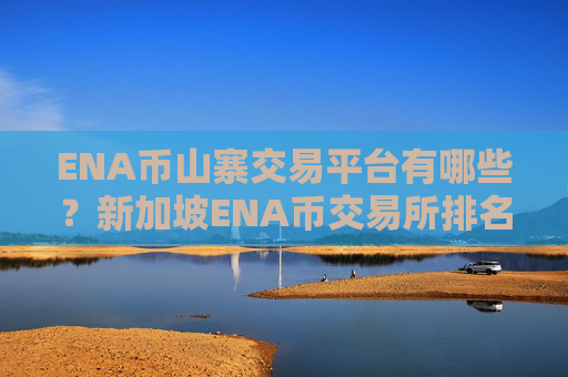 ENA币山寨交易平台有哪些？新加坡ENA币交易所排名第几