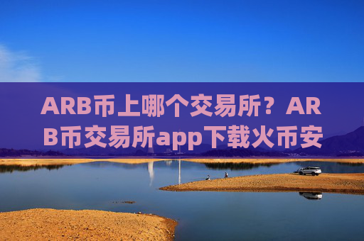 ARB币上哪个交易所？ARB币交易所app下载火币安全