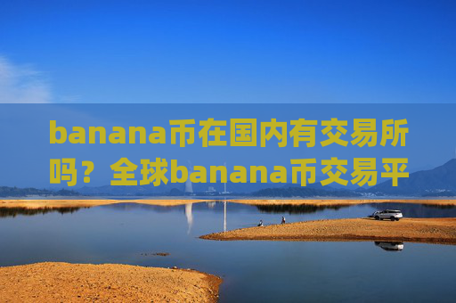banana币在国内有交易所吗？全球banana币交易平台app资产排名