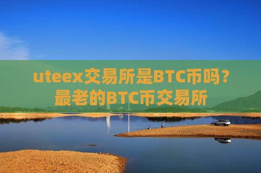 uteex交易所是BTC币吗?最老的BTC币交易所