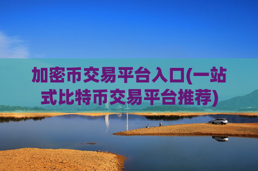 加密币交易平台入口(一站式比特币交易平台推荐)