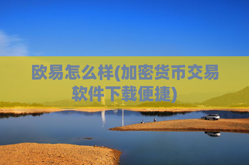 欧易怎么样(加密货币交易软件下载便捷)