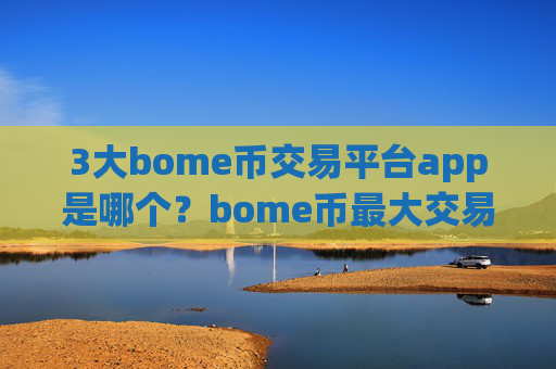 3大bome币交易平台app是哪个？bome币最大交易app下载